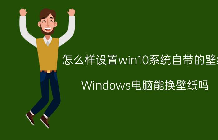 怎么样设置win10系统自带的壁纸 Windows电脑能换壁纸吗？